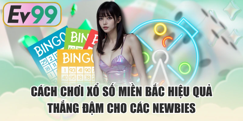 Cách Chơi Xổ Số Miền Bắc Hiệu Quả, Thắng Đậm Cho Các Newbies