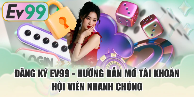 Đăng Ký EV99 - Hướng Dẫn Mở Tài Khoản Hội Viên Nhanh Chóng