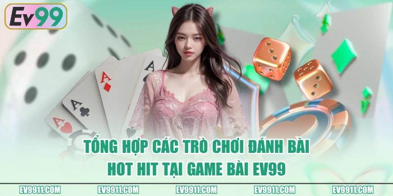 Tổng hợp các trò chơi đánh bài hot hit tại Game Bài EV99